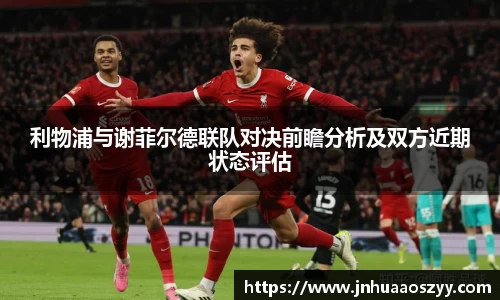 利物浦与谢菲尔德联队对决前瞻分析及双方近期状态评估