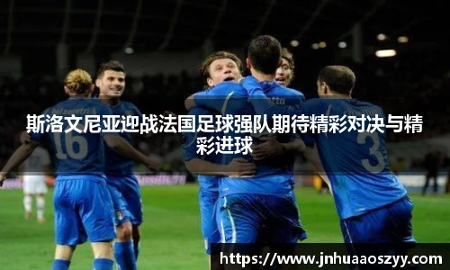 斯洛文尼亚迎战法国足球强队期待精彩对决与精彩进球