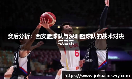 赛后分析：西安篮球队与深圳篮球队的战术对决与启示