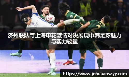 济州联队与上海申花激情对决展现中韩足球魅力与实力较量